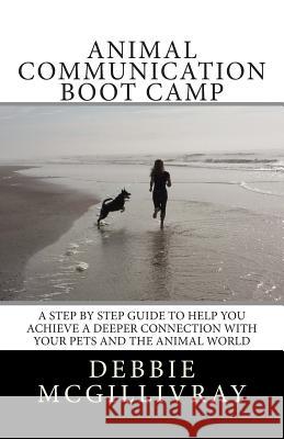 Animal Communication Boot Camp: A step by step program to help you achieve a deeper communication with your pets and the animal world.