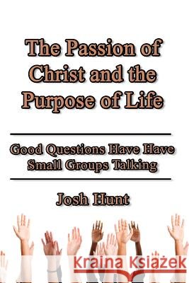 The Passion of Christ and the Purpose of Life: Good Questions Have Small Groups Talking
