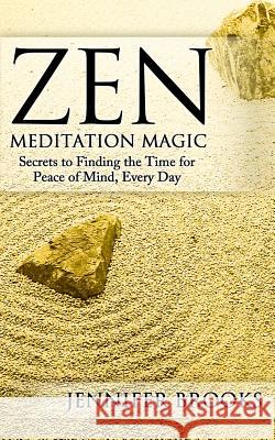 Zen Meditation Magic: Secrets to Finding the Time for Peace of Mind, Every Day