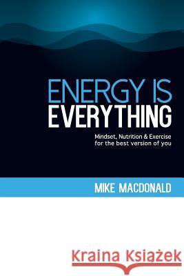 Energy Is Everything: Mindset, Nutrition and Exercise for the best version of you