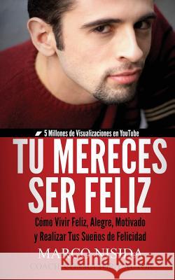 Tú Mereces Ser Feliz: Cómo Vivir Feliz, Alegre, Motivado y Realizar Tus Sueños de Felicidad