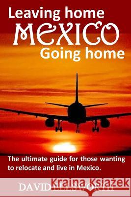Leaving Home / Going Home: The ultimate guide to relocating to Mexico