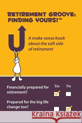 Retirement Groove: Finding Yours!(TM) A make-sense book about the soft side of retirement