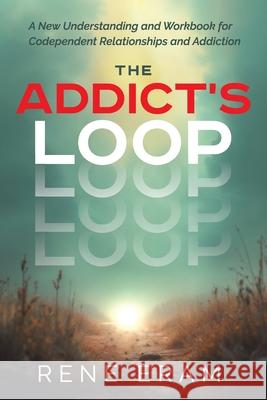 The Addict's Loop: A New Understanding And Workbook For Codependent Relationships And Addiction