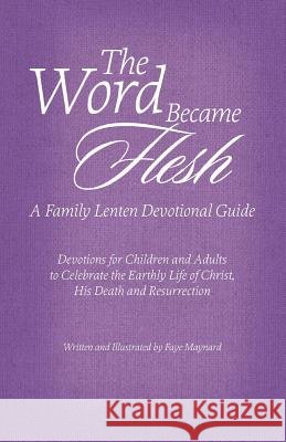 The Word Became Flesh: A Family Lenten Devotional Guide: Devotions for Children and Adults to Celebrate the Earthly Life of Christ, His Death