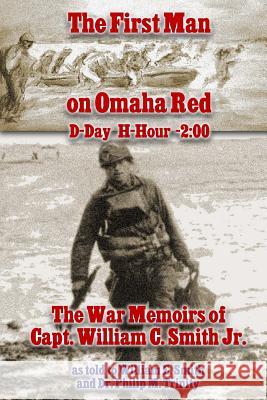 The First Man on Omaha Red: D-Day H-Hour -2:00: The War Memoirs of Capt. William C. Smith Jr.