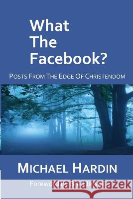 What The Facebook?: Posts from the Edge of Christendom