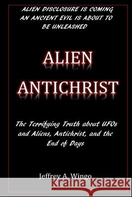 Alien Antichrist: The Terrifying Truth about UFOs and Aliens, Antichrist, and the End of Days