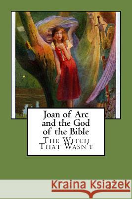 Joan of Arc and the God of the Bible: The Witch That Wasn't
