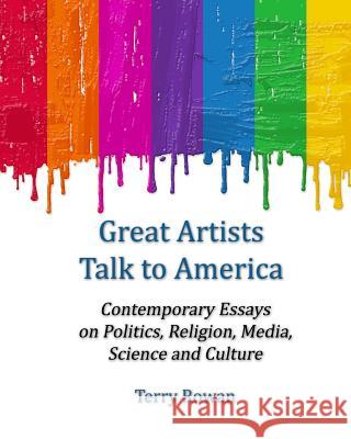 Great Artists Talk to America: Contemporary Essays On Politics, Religion, Media, Science and Culture