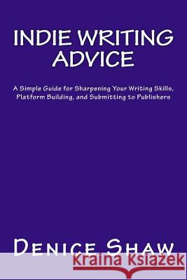 Indie Writing Advice: A Simple Guide for Sharpening Your Writing Skills, Platform Building, and Submitting to Publishers