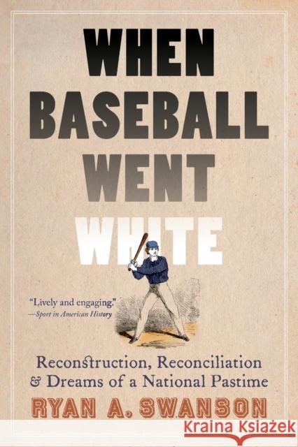 When Baseball Went White: Reconstruction, Reconciliation, and Dreams of a National Pastime