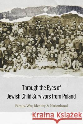 Through the Eyes of Jewish Child Survivors from Poland: Family, War, Identity, and Nationhood