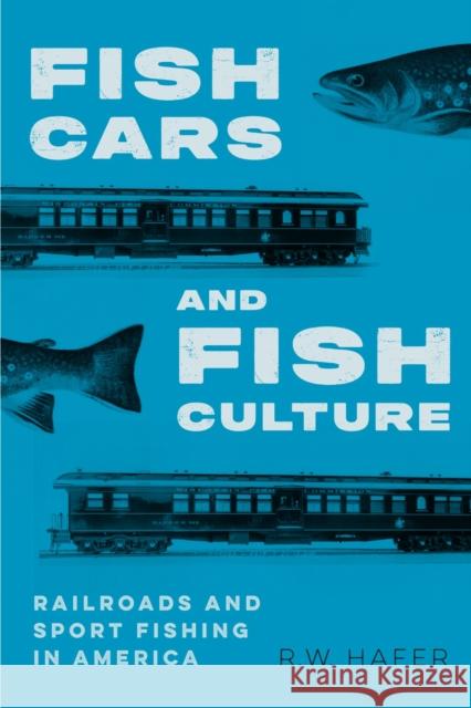 Fish Cars and Fish Culture: Railroads and Sport Fishing in America