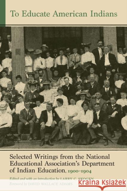 To Educate American Indians: Selected Writings from the National Educational Association's Department of Indian Education, 1900-1904 Volume 1