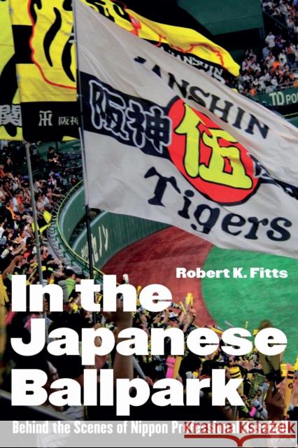 In the Japanese Ballpark: Behind the Scenes of Nippon Professional Baseball