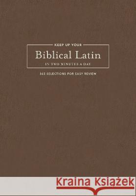 Keep Up Your Biblical Latin in Two Minutes a Day: 365 Selections for Easy Review