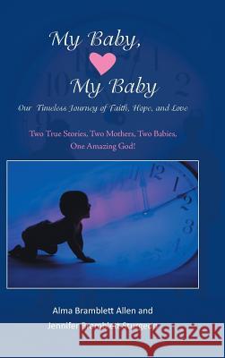 My Baby, My Baby Our Timeless Journey of Faith, Hope, and Love: Two True Stories, Two Mothers, Two Babies, One Amazing God!