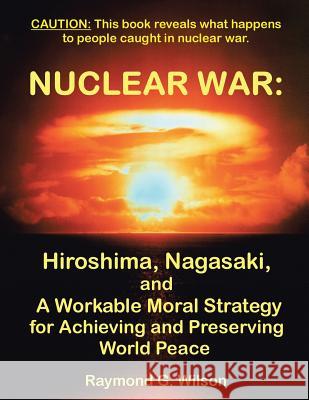 Nuclear War: Hiroshima, Nagasaki, and a Workable Moral Strategy for Achieving and Preserving World Peace