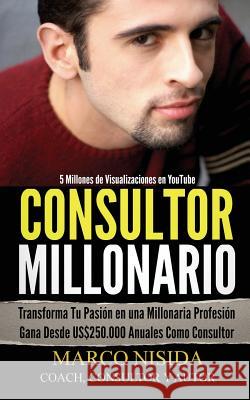 Consultor Millonario: Transforma Tu Pasión en una Millonaria Profesión - Gana Desde US$250.000 Anuales Como Consultor