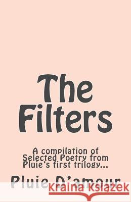 The Filters: A compilation of Selected Poetry from Pluie's first trilogy...