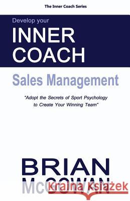 Develop Your Inner Coach: Sales Management: Adopt the Secrets of Sport Psychology to Create your Winning Team