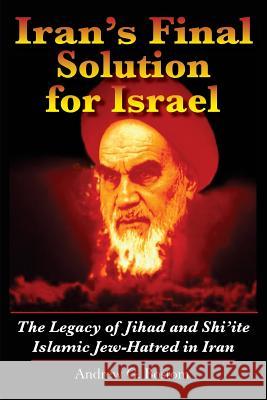 Iran's Final Solution for Israel: The Legacy of Jihad and Shi'ite Islamic Jew-Hatred in Iran