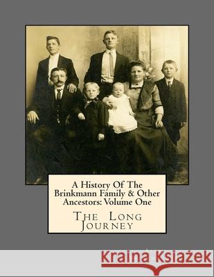 A History Of The Brinkmann Family & Other Ancestors: Volume One: The Long Journey