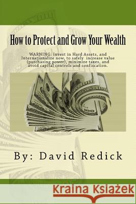 How to Protect and Grow Your Wealth: Internationalize your assets to increase value, minimize taxes, and avoid capital controls, and confiscation.