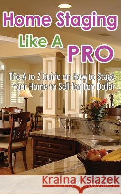 Home Staging Like A Pro: The A to Z Guide on How to Stage Your Home to Sell for Top Dollar