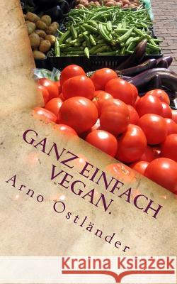 Ganz einfach vegan.: Vegane Ernährung ganz simpel erklärt mit 99 Fakten und Basics zum Einsteigen, Verstehen und Umdenken für Alle sowie ei