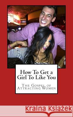 How To Get a Girl To Like You: The Gospel of Attracting Women