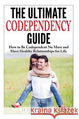 The Ultimate Codependency Guide: How to Be Codependent No More and Have Healthy Relationships for Life