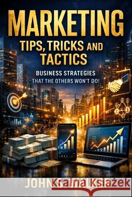 Marketing Tips, Tricks and Tactics: Business Strategies That The Others Won't Do!