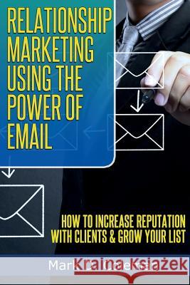 Relationship Marketing Using The Power of Email: How To Increase Reputation with Clients & Grow Your List