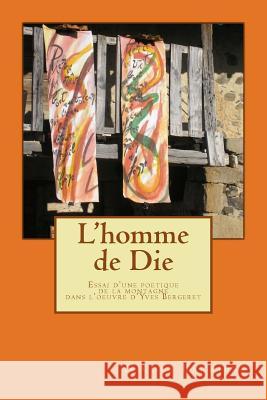 L'homme de Die: Essai d'une poetique de la montagne dans l'oeuvre d'Yves Bergeret