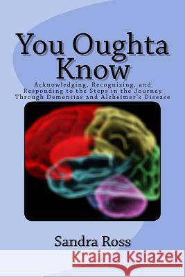You Oughta Know: Acknowledging, Recognizing, and Responding to the Steps in the Journey Through Dementias and Alzheimer's Disease