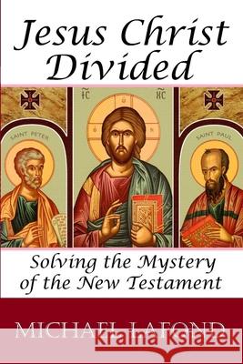 Jesus Christ Divided: Solving the Mystery of the New Testament