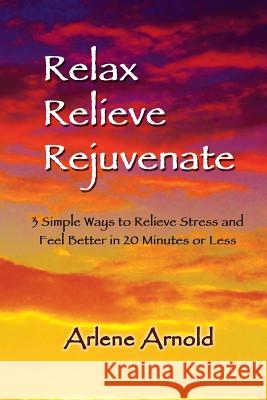 Relax Relieve Rejuvenate: 3 Simple Ways to Relieve Stress and Feel Better in 20 Minutes of Less