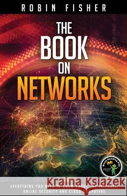 The Book on Networks: Everything you need to know about the Internet, Online Security and Cloud Computing.