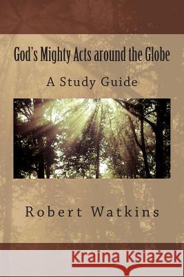 God's Mighty Acts around the Globe--A Study Guide: Digging Deep through Discussion to Discover a Mission Worldview
