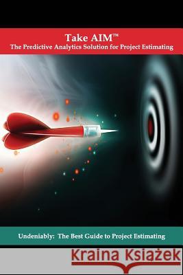 Take AIM: Undeniably: The Best Guide to Project Estimating