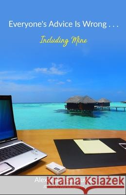 Everyone's Advice Is Wrong . . . Including Mine