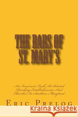 The Bars Of St. Mary's: An Irreverent Look At Selected Drinking Establishments And Churches In Southern Maryland