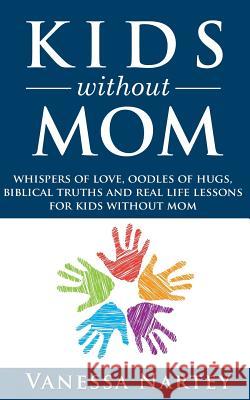 Kids Without Mom: whispers of love, oodles of hugs, biblical truths and real life lessons for kids without mom
