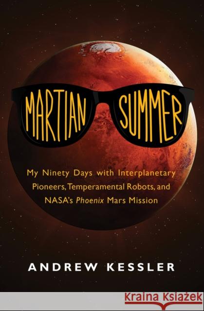 Martian Summer: My Ninety Days with Interplanetary Pioneers, Temperamental Robots, and Nasa's Phoenix Mars Mission