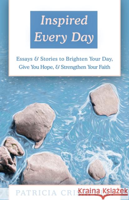 Inspired Every Day: Essays & Stories to Brighten Your Day, Give You Hope, & Strengthen Your Faith