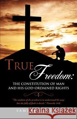 True Freedom: The Constitution of Man and His God-Ordained Rights