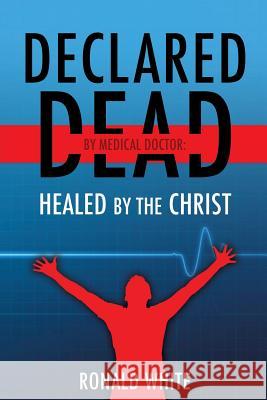 Declared Dead by Medical Doctor: Healed by The Christ