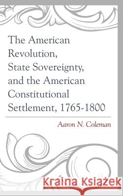 The American Revolution, State Sovereignty, and the American Constitutional Settlement, 1765-1800